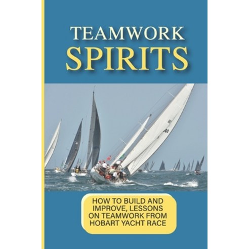(영문도서) Teamwork Spirits: How To Build And Improve Lessons On Teamwork From Hobart Yacht Race: Tips ... Paperback, Independently Published, English, 9798534276282