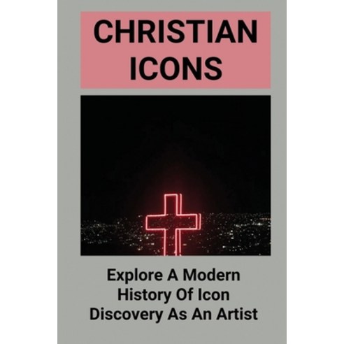 (영문도서) Christian Icons: Explore A Modern History Of Icon Discovery As An Artist: Learn About Christi... Paperback, Independently Published, English, 9798513778516