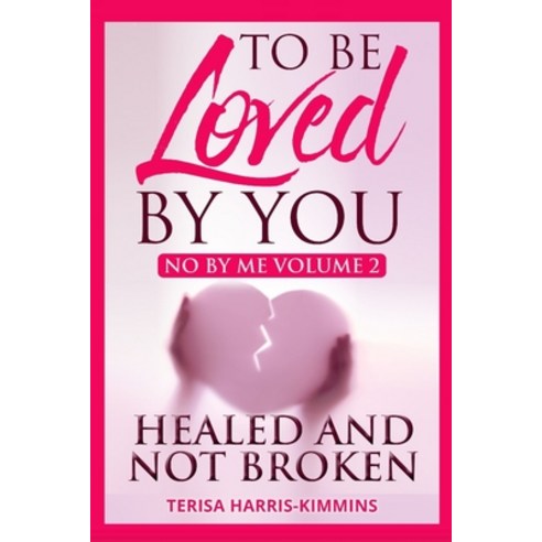 To Be Loved By You: No By Me Healed and Not Broken Volume 2 Paperback, Createspace Independent Pub..., English, 9781987520804