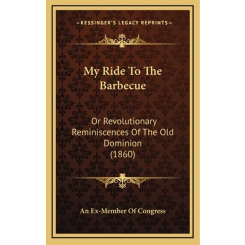 My Ride To The Barbecue: Or Revolutionary Reminiscences Of The Old Dominion (1860) Hardcover, Kessinger Publishing