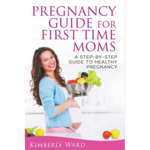 (영문도서) Pregnancy Guide for First Time Moms: A Step-by-Step Guide to Healthy Pregnancy Paperback, Kimberly Ward