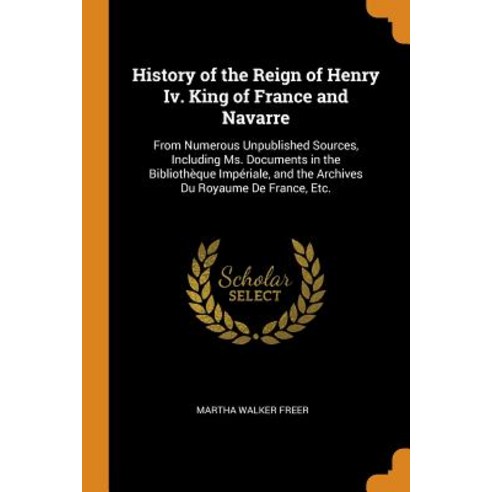 (영문도서) History of the Reign of Henry Iv. King of France and Navarre: From Numerous Unpublished Sourc... Paperback, Franklin Classics, English, 9780341811312