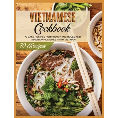 (영문도서) Vietnamese Cookbook: 70 Easy Recipes For Pho Spring Rolls And Traditional Dishes from Vietnam Hardcover, Asian Recipes, English, 9781802688733