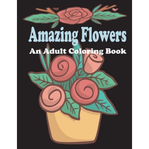 amazing flowers: An Adult Coloring Book: Patterns Decorations Inspirational Stress Relief and Rel... Paperback, Independently Published