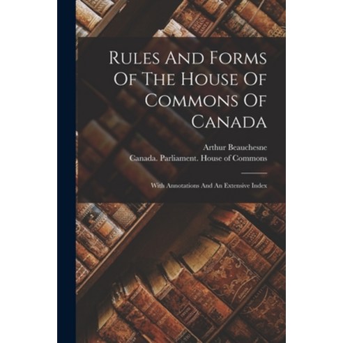 (영문도서) Rules And Forms Of The House Of Commons Of Canada: With Annotations And An Extensive Index Paperback, Legare Street Press, English, 9781017837902