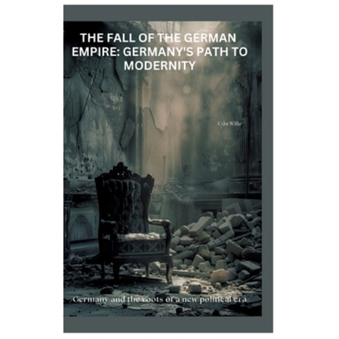 (영문도서) The Fall of the German Empire: Germany''s Path to Modernity: Germany and the roo... Hardcover, Tredition Gmbh, English, 9783384439826