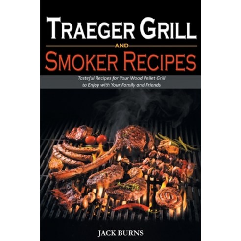 (영문도서) Traeger Grill and Smoker Recipes: Tasteful Recipes for Your Wood Pellet Grill to Enjoy with Y... Paperback, Jack Burns, English, 9781914463600