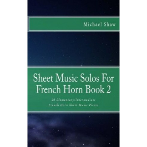 Sheet Music Solos For French Horn Book 2:20 Elementary/Intermediate French Horn Sheet Music Pieces, Createspace Independent Publishing Platform