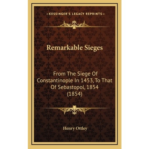 Remarkable Sieges: From The Siege Of Constantinople In 1453 To That Of Sebastopol 1854 (1854) Hardcover, Kessinger Publishing