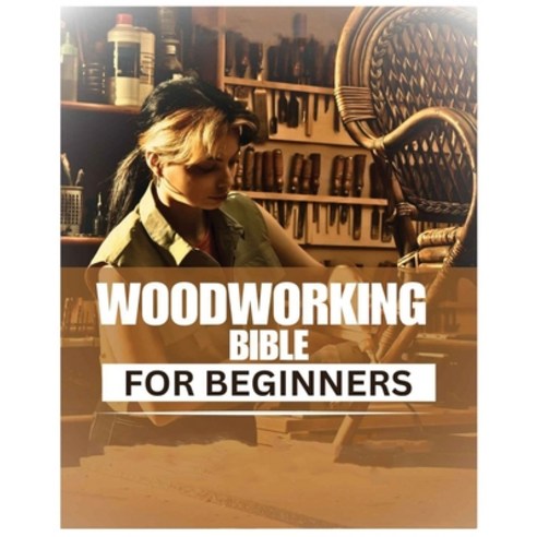 (영문도서) Woodworking Bible for Beginners: A Comprehensive Introduction to ...