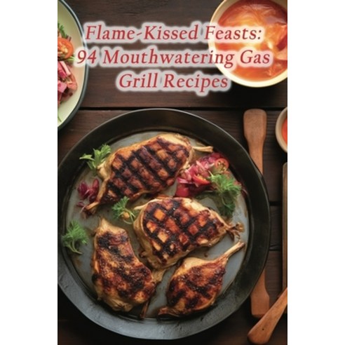 (영문도서) Flame-Kissed Feasts: 94 Mouthwatering Gas Grill Recipes Paperback, Independently Published, English, 9798859450114