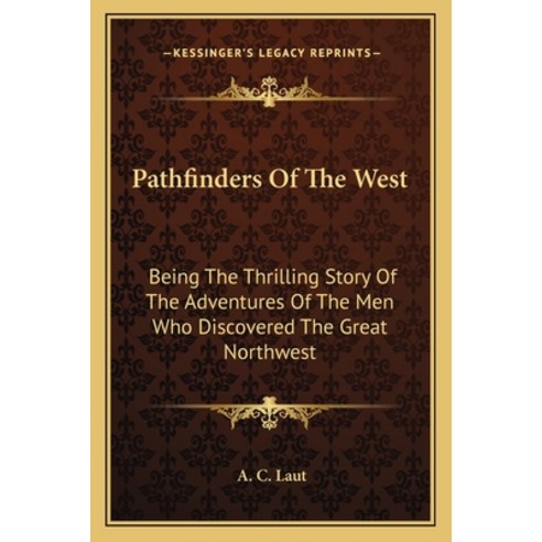 Pathfinders Of The West: Being The Thrilling Story Of The Adventures Of The Men Who Discovered The G... Paperback, Kessinger Publishing