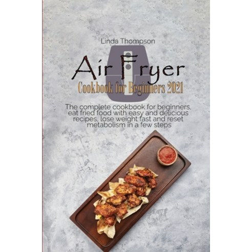 Air Fryer Cookbook for Beginners 2021: The complete cookbook for beginners eat fried food with easy... Paperback, Linda Thompson, English, 9781802190052