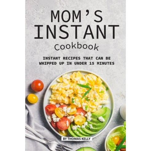 (영문도서) Mom''s Instant Cookbook: Instant Recipes that Can Be Whipped Up in Under 15 Minutes Paperback, Independently Published, English, 9781689486972