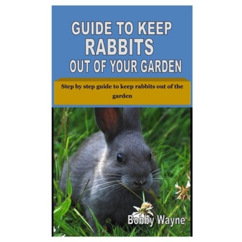 Guide to Keep Rabbits Out of Your Garden: Step by step guide to keep rabbits out of the garden Paperback, Independently Published