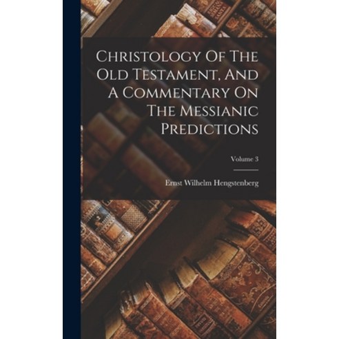 (영문도서) Christology Of The Old Testament And A Commentary On The Messianic Predictions; Volume 3 Hardcover, Legare Street Press, English, 9781017052305