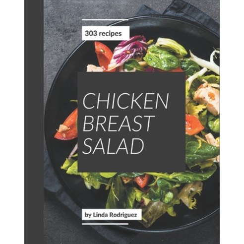 303 Chicken Breast Salad Recipes: Chicken Breast Salad Cookbook - Your Best Friend Forever Paperback, Independently Published