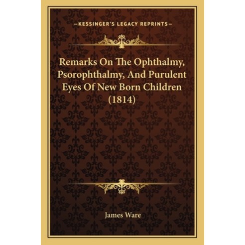 Remarks On The Ophthalmy Psorophthalmy And Purulent Eyes Of New Born Children (1814) Paperback, Kessinger Publishing
