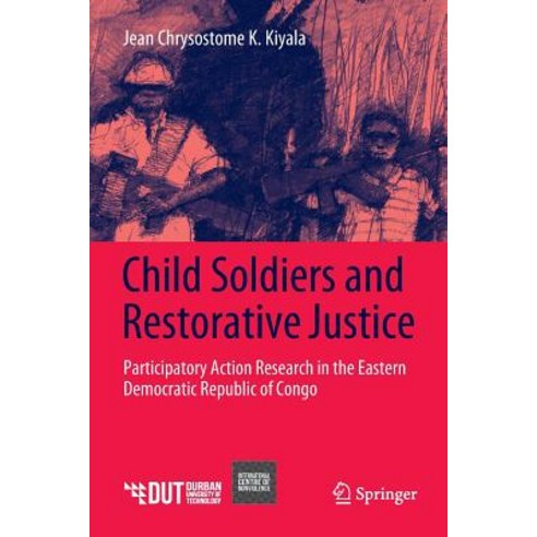 (영문도서) Child Soldiers and Restorative Justice: Participatory Action Research in the Eastern Democrat... Paperback, Springer, English, 9783030079277