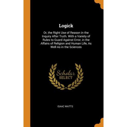 (영문도서) Logick: Or the Right Use of Reason in the Inquiry After Truth. With a Variety of Rules to Gu... Hardcover, Franklin Classics, English, 9780341829478