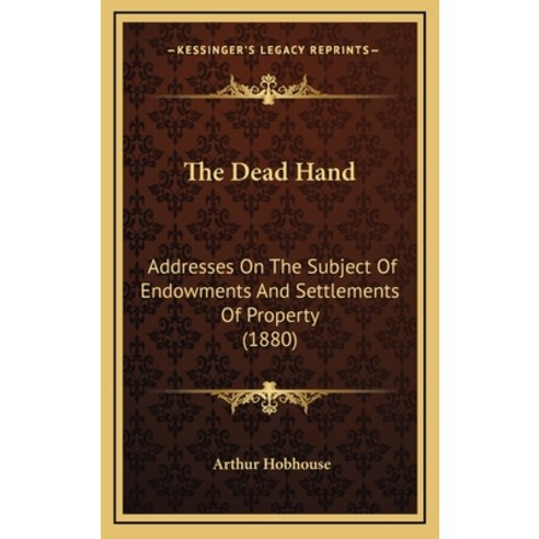 The Dead Hand: Addresses On The Subject Of Endowments And Settlements Of Property (1880) Hardcover, Kessinger Publishing
