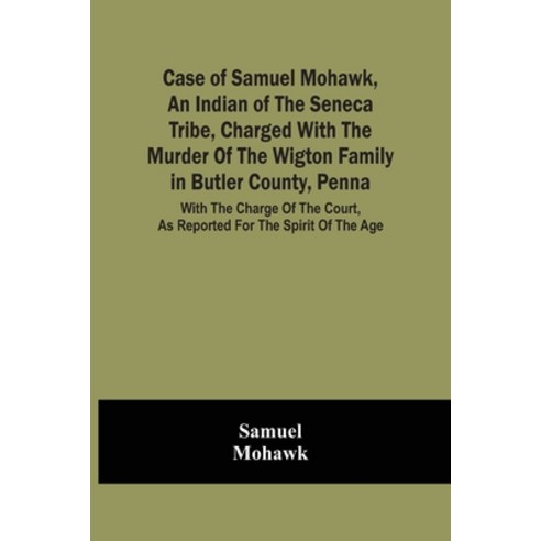 Case Of Samuel Mohawk An Indian Of The Seneca Tribe Charged With The Murder Of The Wigton Family I... Paperback, Alpha Edition, English, 9789354500350