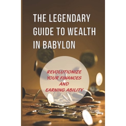 (영문도서) The Legendary Guide To Wealth In Babylon: Revolutionize Your Finances And Earning Ability: Pe... Paperback, Independently Published, English, 9798534949209