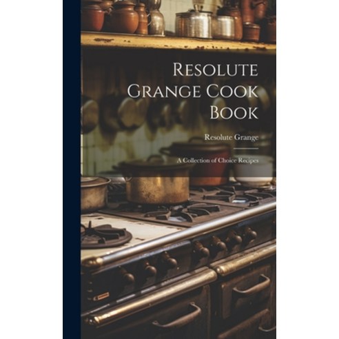 (영문도서) Resolute Grange Cook Book: A Collection of Choice Recipes Hardcover, Legare Street Press, English, 9781019977132