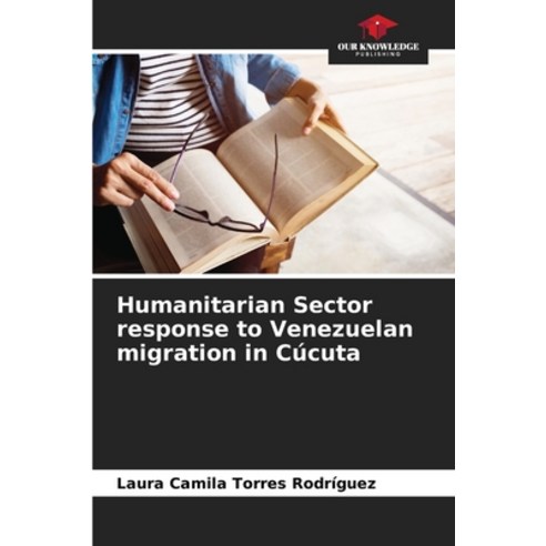 (영문도서) Humanitarian Sector response to Venezuelan migration in Cúcuta Paperback, Our Knowledge Publishing, English, 9786207248063