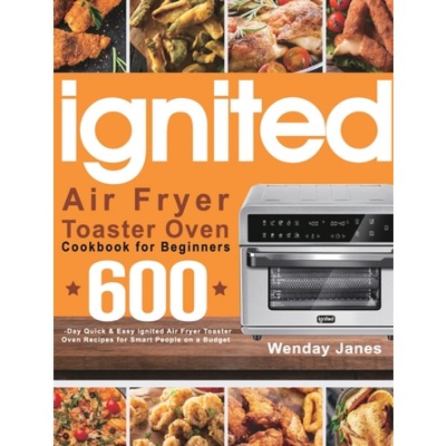 (영문도서) ignited Air Fryer Toaster Oven Cookbook for Beginners: 600-Day Quick & Easy ignited Air Fryer... Hardcover, Marta Sky, English, 9781639350643