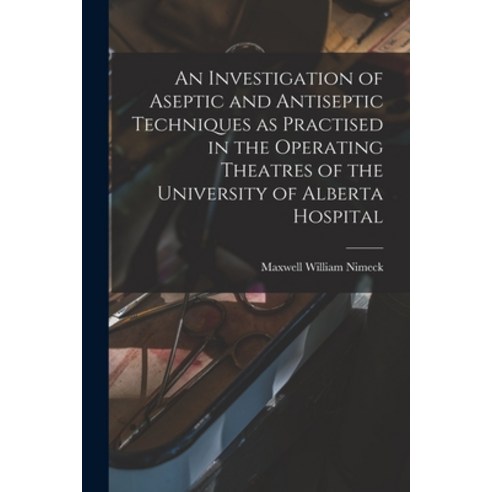 (영문도서) An Investigation of Aseptic and Antiseptic Techniques as Practised in the Operating Theatres ... Paperback, Hassell Street Press, English, 9781014457370