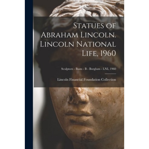 (영문도서) Statues of Abraham Lincoln. Lincoln National Life 1960; Sculptors - Busts - B - Borglum - LN... Paperback, Legare Street Press, English, 9781013500466