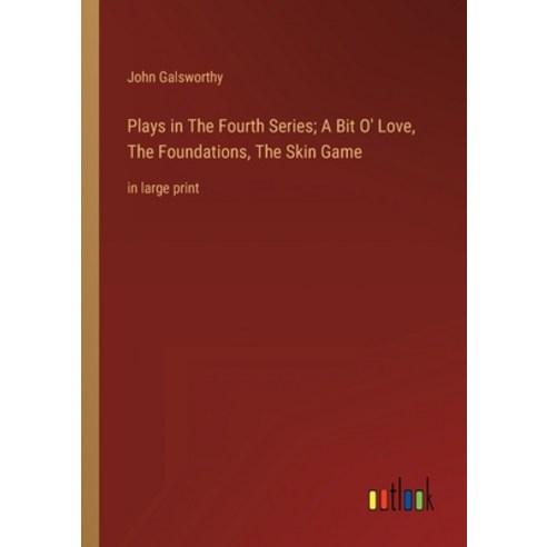 (영문도서) Plays in The Fourth Series; A Bit O'' Love The Foundations The Skin Game: in large print Paperback, Outlook Verlag, English, 9783368338121
