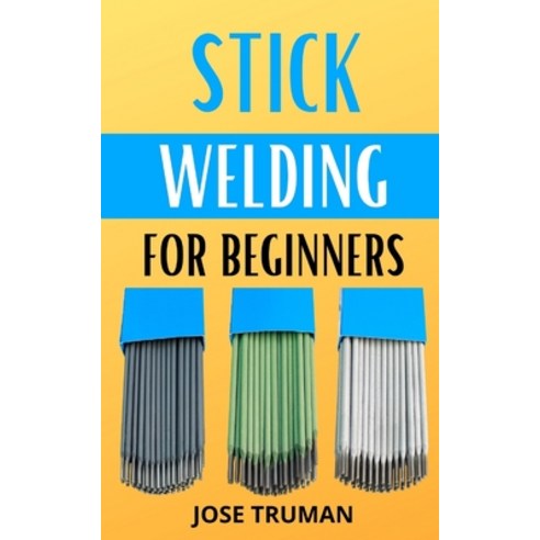 (영문도서) Stick Welding for Beginners: The complete beginner''s guides to understanding how stick weldin... Paperback, Independently Published, English, 9798485886424