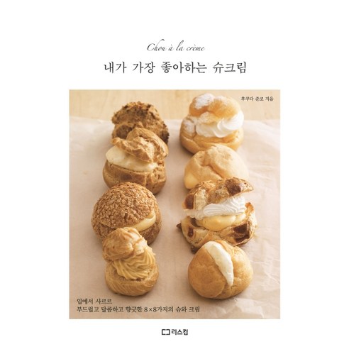내가 가장 좋아하는 슈크림:입에서 사르르 부드럽고 달콤하고 향긋한 8×8가지의 슈와 크림, 리스컴