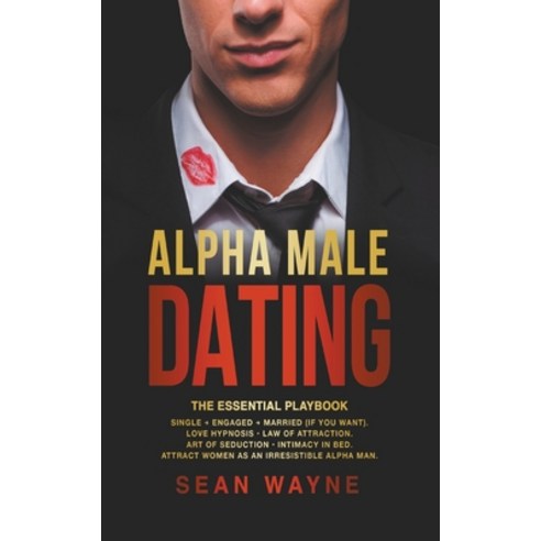 (영문도서) Alpha Male Dating. The Essential Playbook. Single &#8594; Engaged &#8594; Married (If You Wan... Paperback, Sean Wayne