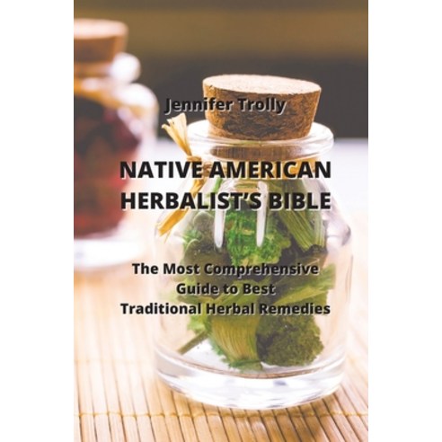 (영문도서) Native American Herbalist''s Bible: The Most Comprehensive Guide to Best Traditional Herbal Re... Paperback, Jennifer Trolly, English, 9789993605140