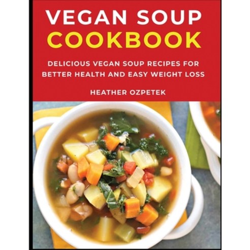Vegan Soup Cookbook: Delicious Vegan Soup Recipes for Better Health and Easy Weight Loss Paperback, Heather Ozpetek, English, 9781667186528