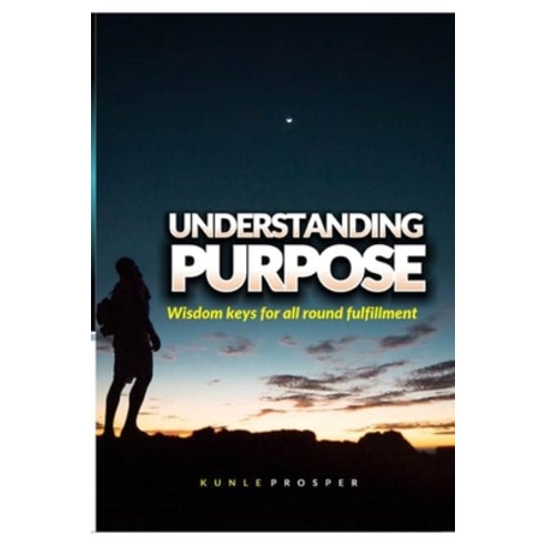 Understanding Purpose: Wisdom Keys for All Round Fulfillment Paperback, Independently Published