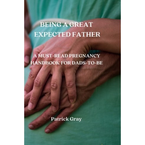 (영문도서) Being a Great Expected Father: A Must-Read Pregnancy Handbook for Dads-To-Be Paperback, Patrick Gray, English, 9789611902477