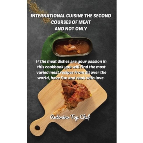International Cuisine the Second Courses of Meat and Not Only: If the meat dishes are your passion i... Hardcover, Antonino, English, 9781802519686