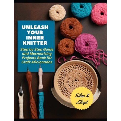 (영문도서) Unleash Your Inner Knitter: Step by Step Guide and Mesmerizing Projects Book for Craft Aficio... Paperback, Independently Published, English, 9798870458113
