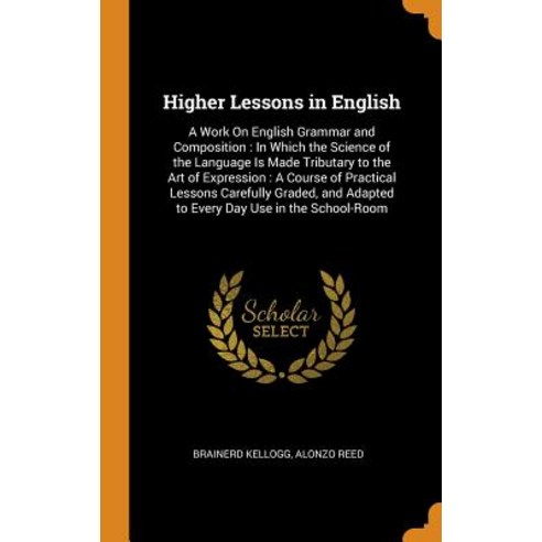 (영문도서) Higher Lessons in English: A Work On English Grammar and Composition: In Which the Science of... Hardcover, Franklin Classics, English, 9780342077694