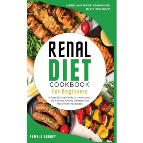 Renal Diet Cookbook for beginners: A Step-By-Step Guide to Understanding Kidneys Kidney Diseases an... Hardcover, Pamela Gurney, English, 9781802126136