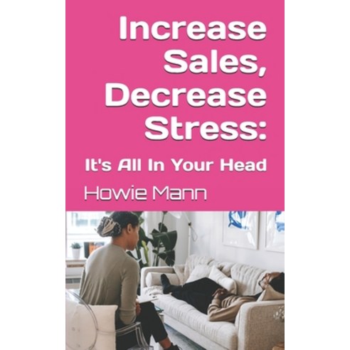 Increase Sales Decrease Stress: It''s All In Your Head Paperback, Independently Published, English, 9798738171451