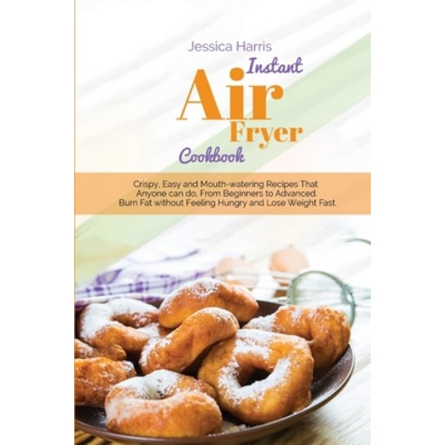 Instant Air Fryer Cookbook: Crispy Easy and Mouth-watering Recipes That Anyone can do From Beginne... Paperback, Jessica Harris, English, 9781914350757