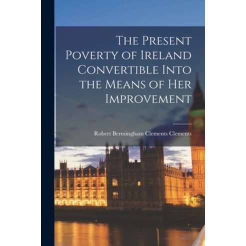 (영문도서) The Present Poverty of Ireland Convertible Into the Means of Her Improvement Paperback, Legare Street Press, English, 9781017315158