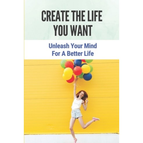 (영문도서) Create The Life You Want: Unleash Your Mind For A Better Life: Fight For The Life Paperback, Independently Published, English, 9798532467354