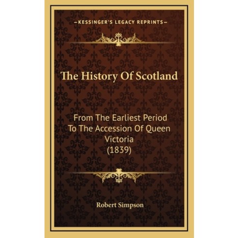 The History Of Scotland: From The Earliest Period To The Accession Of Queen Victoria (1839) Hardcover, Kessinger Publishing