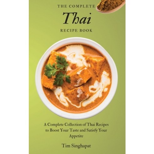 The Complete Thai Recipe Book: A Complete Collection of Thai Recipes to Boost Your Taste and Satisfy... Hardcover, Tim Singhapat, English, 9781802691887